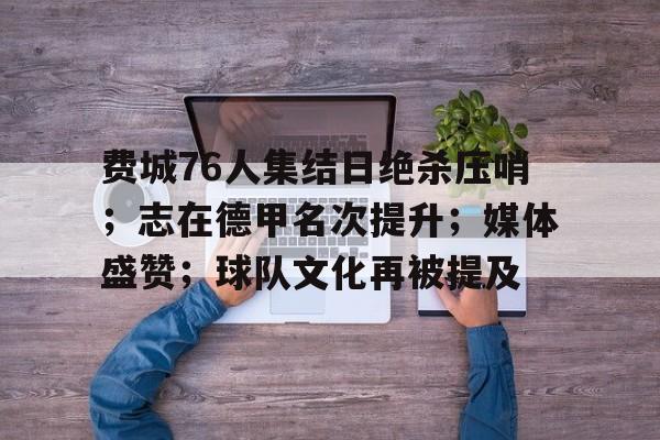 费城76人集结日绝杀压哨；志在德甲名次提升；媒体盛赞；球队文化再被提及的简单介绍-雷速APP