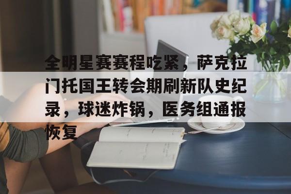包含全明星赛赛程吃紧，萨克拉门托国王转会期刷新队史纪录，球迷炸锅，医务组通报恢复的词条-体育娱乐平台